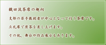 織田流茶席の趣向 支部の若手教授者が中心となって行う茶席です。立礼席で煎茶を差し上げます。その他、舞台や作品展示もあります。