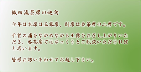 織田流茶席の趣向 今年は本席は玉露席、副席は番茶席の二席です。千賀の浦をながめながら玉露をお召し上がりいただき、番茶席ではゆっくりとご歓談いただければと思います。皆様お誘いあわせてお越し下さい。